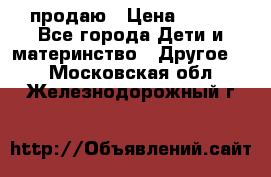 продаю › Цена ­ 250 - Все города Дети и материнство » Другое   . Московская обл.,Железнодорожный г.